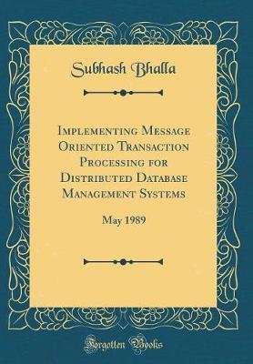 Implementing Message Oriented Transaction Processing for Distributed Database Management Systems: May 1989 (Classic Reprint)