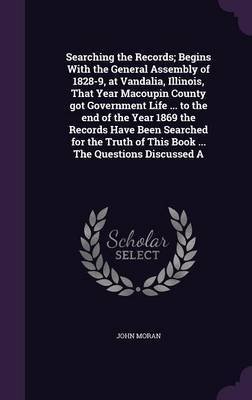 Searching the Records; Begins with the General Assembly of 1828-9, at Vandalia, Illinois, That Year Macoupin County Got Government Life ... to the End