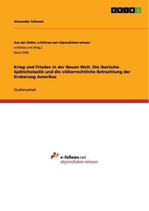 Krieg und Frieden in der Neuen Welt. Die iberische Spätscholastik und die völkerrechtliche Betrachtung der Eroberung Amerikas